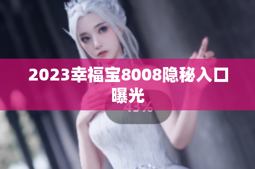 2023幸福宝8008隐秘入口曝光