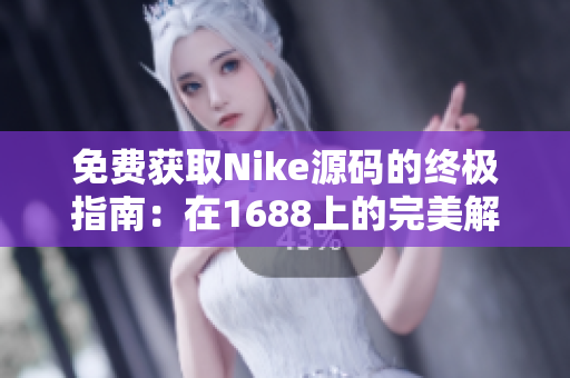 免费获取Nike源码的终极指南：在1688上的完美解决方案
