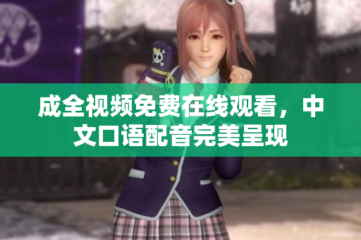 成全视频免费在线观看，中文口语配音完美呈现