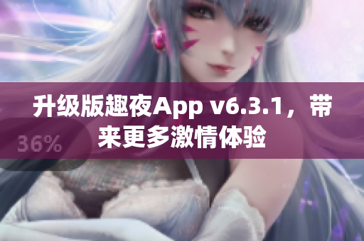 升级版趣夜App v6.3.1，带来更多激情体验