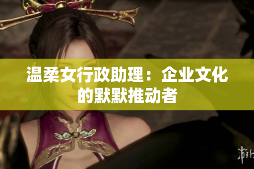 温柔女行政助理：企业文化的默默推动者
