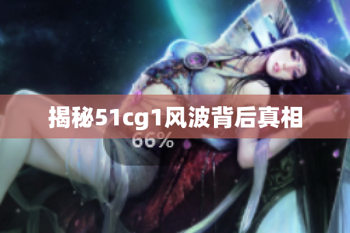 揭秘51cg1风波背后真相