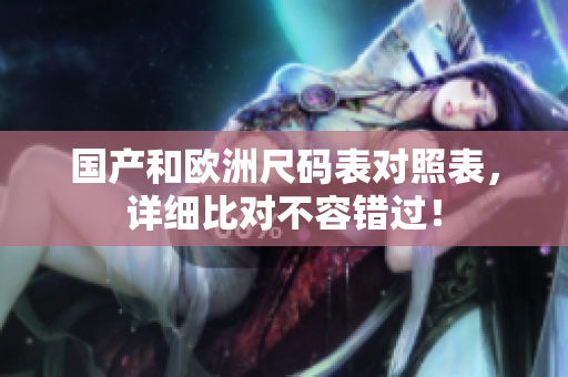 国产和欧洲尺码表对照表，详细比对不容错过！