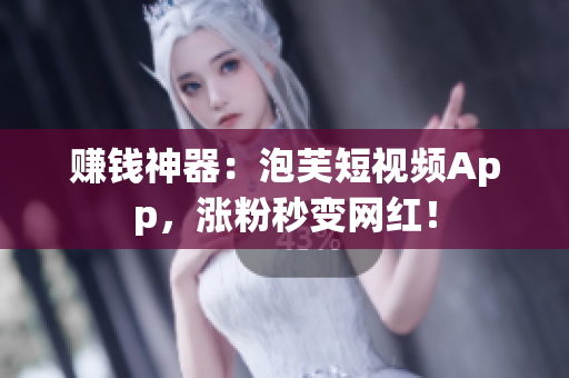 赚钱神器：泡芙短视频App，涨粉秒变网红！