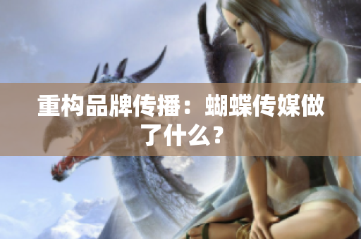 重构品牌传播：蝴蝶传媒做了什么？