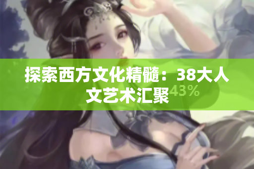 探索西方文化精髓：38大人文艺术汇聚