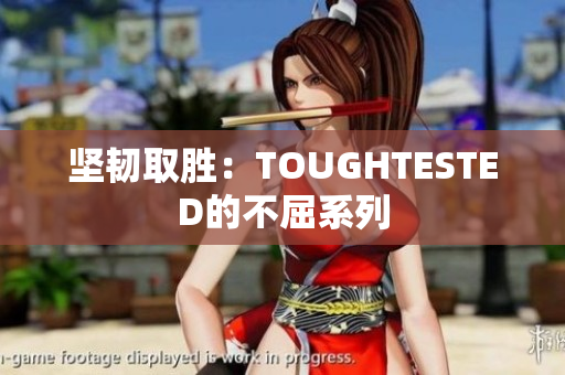 坚韧取胜：TOUGHTESTED的不屈系列
