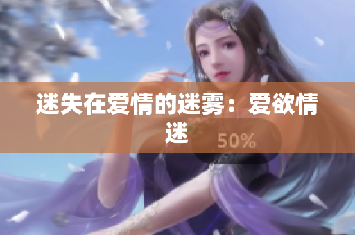 迷失在爱情的迷雾：爱欲情迷