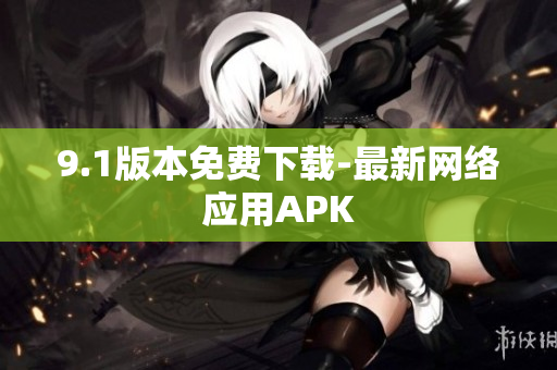 9.1版本免费下载-最新网络应用APK