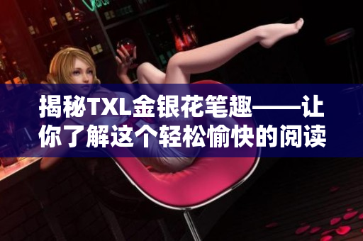 揭秘TXL金银花笔趣——让你了解这个轻松愉快的阅读社区