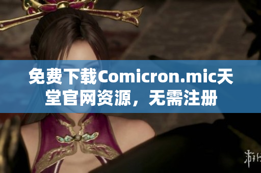 免费下载Comicron.mic天堂官网资源，无需注册