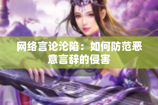 网络言论沦陷：如何防范恶意言辞的侵害