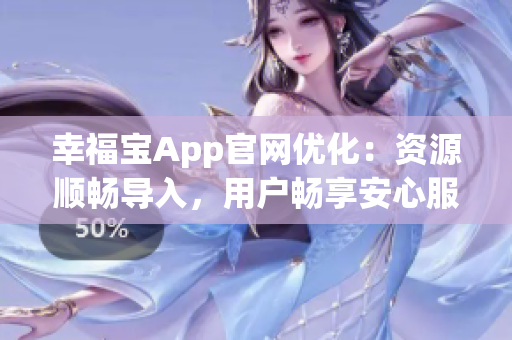 幸福宝App官网优化：资源顺畅导入，用户畅享安心服务