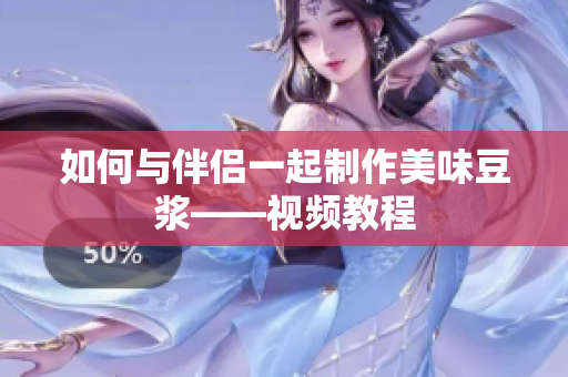 如何与伴侣一起制作美味豆浆——视频教程