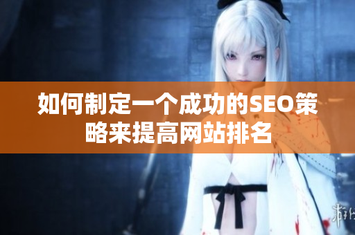 如何制定一个成功的SEO策略来提高网站排名