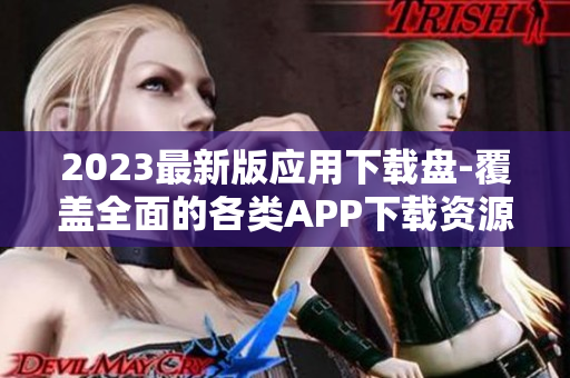 2023最新版应用下载盘-覆盖全面的各类APP下载资源