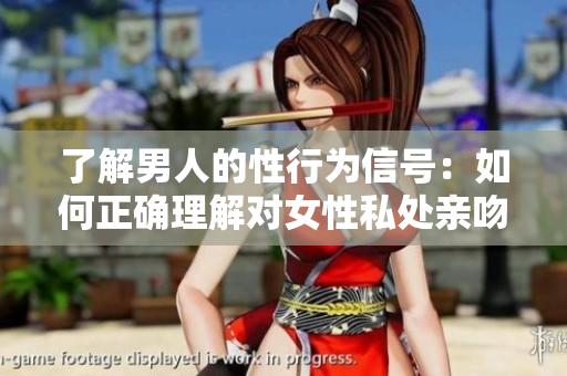 了解男人的性行为信号：如何正确理解对女性私处亲吻的意义？