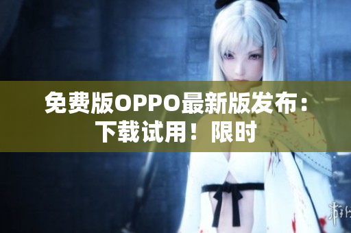 免费版OPPO最新版发布：下载试用！限时