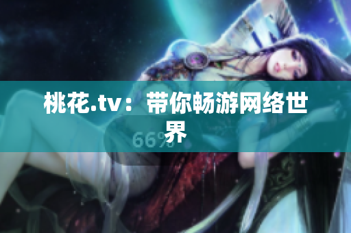 桃花.tv：带你畅游网络世界
