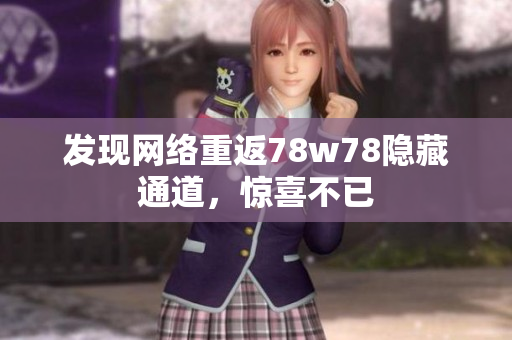 发现网络重返78w78隐藏通道，惊喜不已