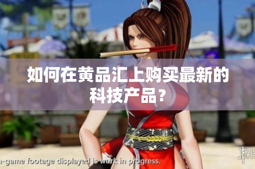 如何在黄品汇上购买最新的科技产品？