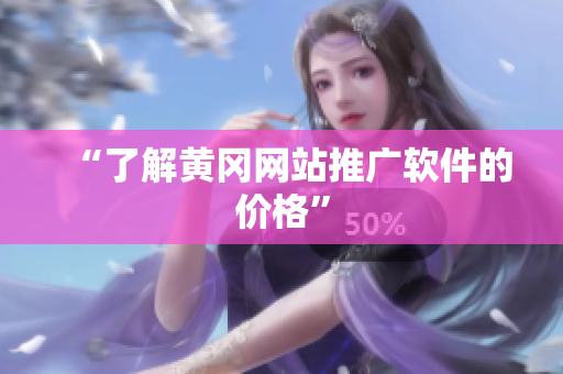 “了解黄冈网站推广软件的价格”