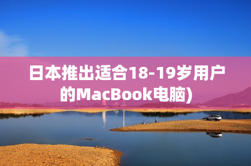 日本推出适合18-19岁用户的MacBook电脑)