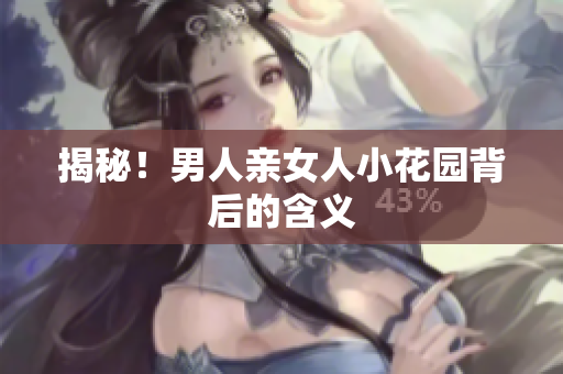 揭秘！男人亲女人小花园背后的含义
