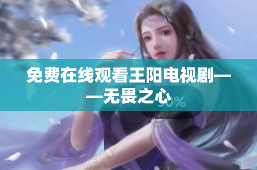 免费在线观看王阳电视剧——无畏之心