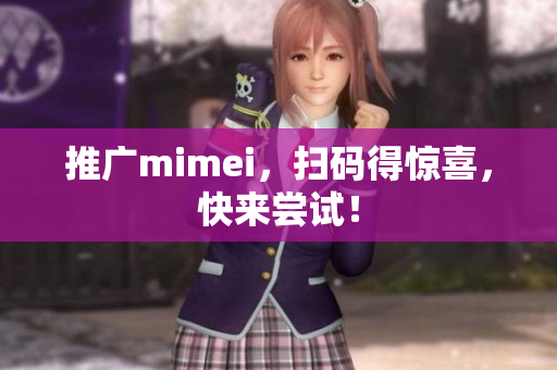 推广mimei，扫码得惊喜，快来尝试！