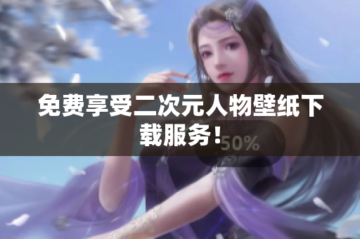 免费享受二次元人物壁纸下载服务！