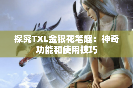 探究TXL金银花笔趣：神奇功能和使用技巧