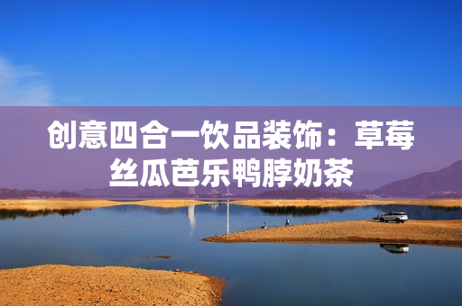 创意四合一饮品装饰：草莓丝瓜芭乐鸭脖奶茶