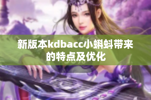 新版本kdbacc小蝌蚪带来的特点及优化