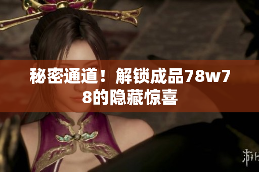 秘密通道！解锁成品78w78的隐藏惊喜