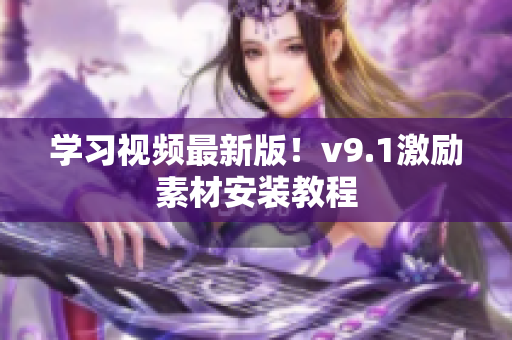 学习视频最新版！v9.1激励素材安装教程