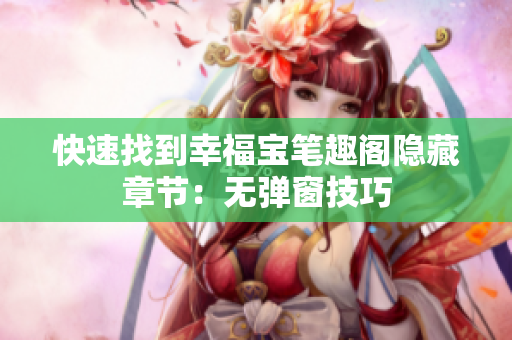快速找到幸福宝笔趣阁隐藏章节：无弹窗技巧