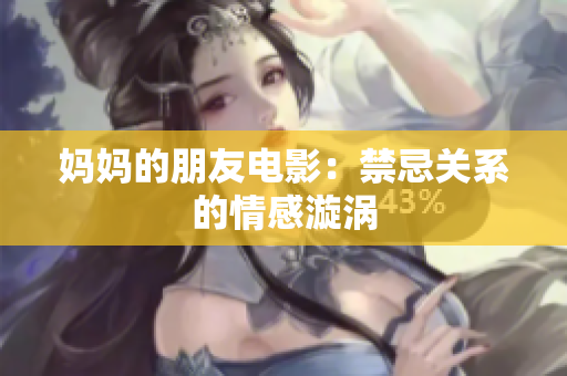 妈妈的朋友电影：禁忌关系的情感漩涡