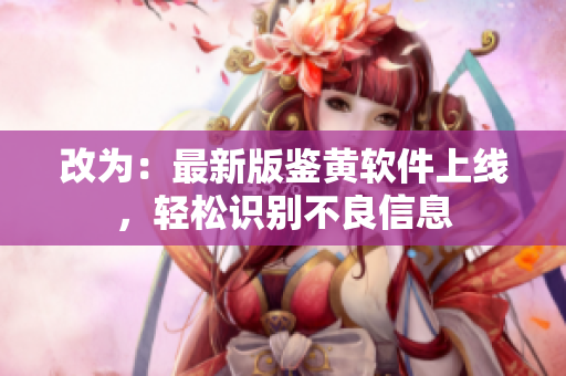 改为：最新版鉴黄软件上线，轻松识别不良信息
