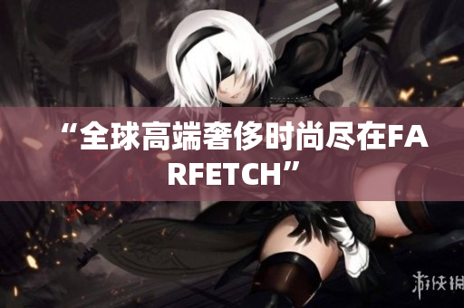 “全球高端奢侈时尚尽在FARFETCH”