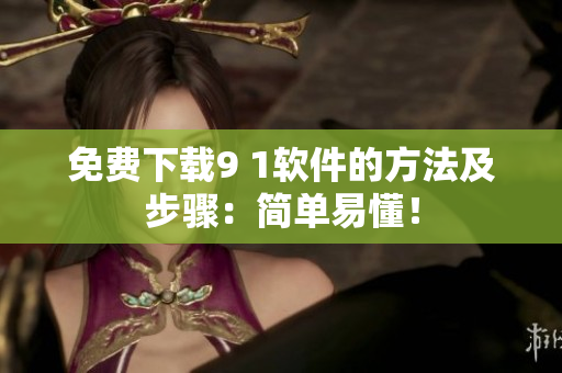 免费下载9 1软件的方法及步骤：简单易懂！