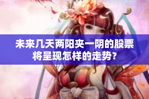 未来几天两阳夹一阴的股票将呈现怎样的走势？