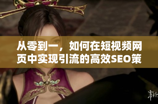 从零到一，如何在短视频网页中实现引流的高效SEO策略？