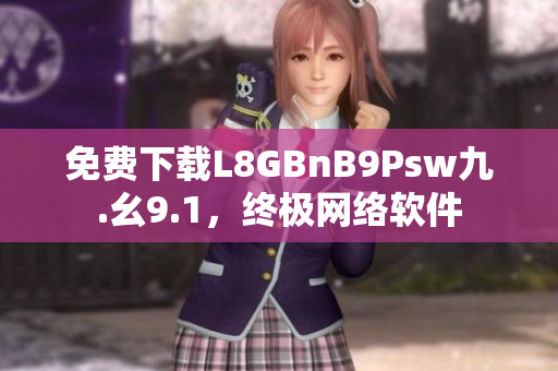 免费下载L8GBnB9Psw九.幺9.1，终极网络软件