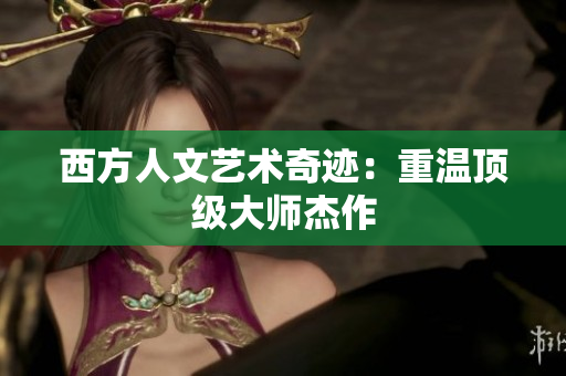 西方人文艺术奇迹：重温顶级大师杰作