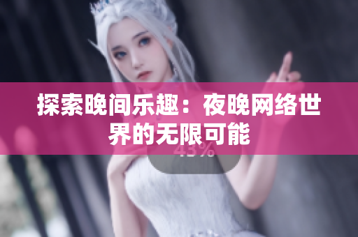 探索晚间乐趣：夜晚网络世界的无限可能