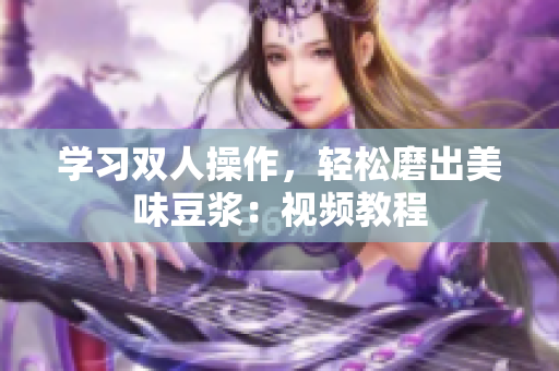 学习双人操作，轻松磨出美味豆浆：视频教程