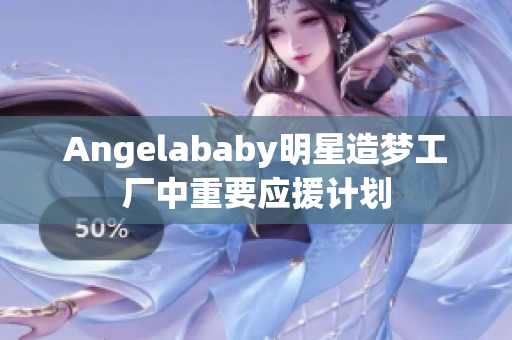 Angelababy明星造梦工厂中重要应援计划