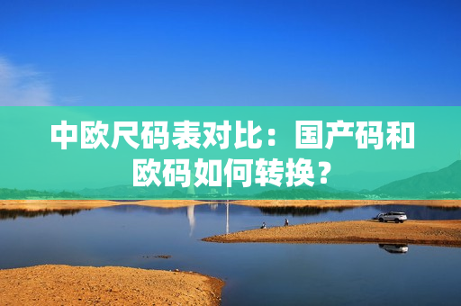 中欧尺码表对比：国产码和欧码如何转换？