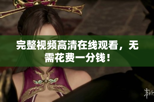 完整视频高清在线观看，无需花费一分钱！